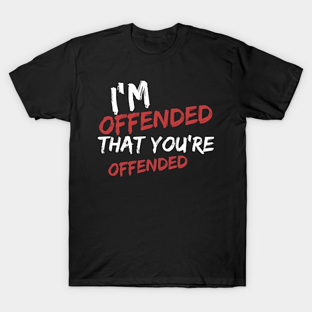 I'm Offended That You're Offended T-Shirt by MaydenArt